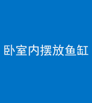 嘉兴阴阳风水化煞一百四十七——卧室内摆放鱼缸